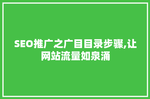 SEO推广之广目目录步骤,让网站流量如泉涌  第1张