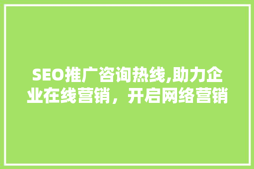SEO推广咨询热线,助力企业在线营销，开启网络营销新篇章