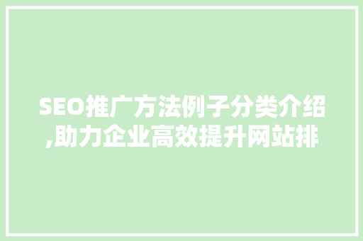 SEO推广方法例子分类介绍,助力企业高效提升网站排名
