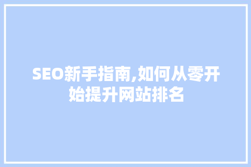 SEO新手指南,如何从零开始提升网站排名