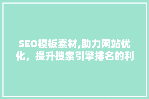 SEO模板素材,助力网站优化，提升搜索引擎排名的利器