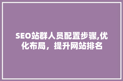 SEO站群人员配置步骤,优化布局，提升网站排名  第1张