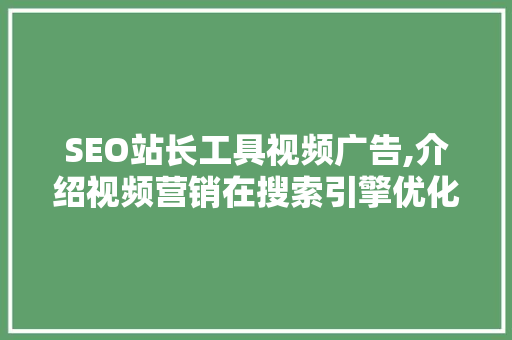 SEO站长工具视频广告,介绍视频营销在搜索引擎优化中的秘密武器