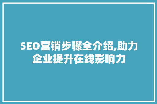 SEO营销步骤全介绍,助力企业提升在线影响力