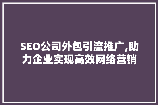 SEO公司外包引流推广,助力企业实现高效网络营销