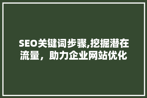 SEO关键词步骤,挖掘潜在流量，助力企业网站优化