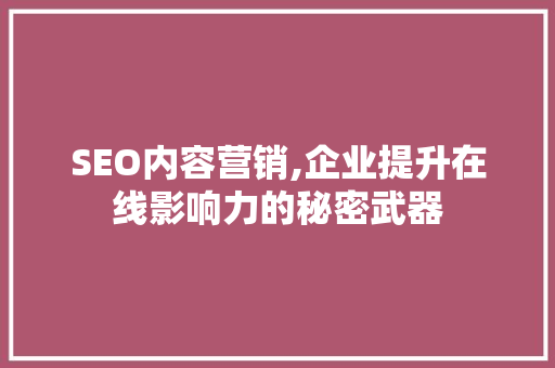 SEO内容营销,企业提升在线影响力的秘密武器