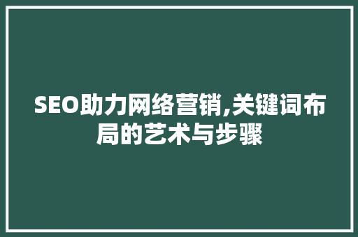 SEO助力网络营销,关键词布局的艺术与步骤