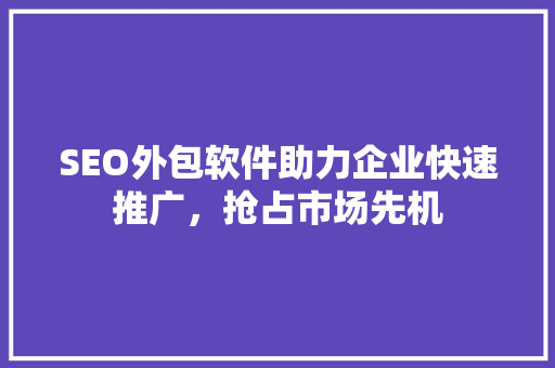 SEO外包软件助力企业快速推广，抢占市场先机  第1张