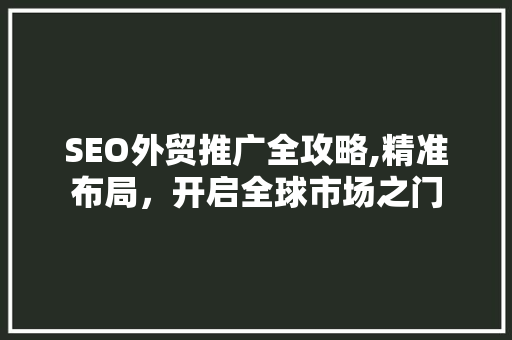 SEO外贸推广全攻略,精准布局，开启全球市场之门